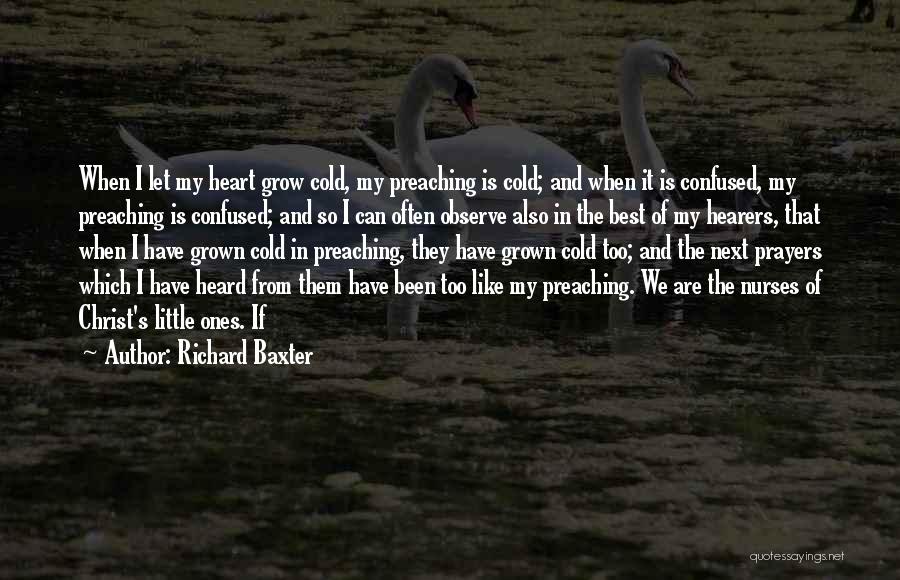 Richard Baxter Quotes: When I Let My Heart Grow Cold, My Preaching Is Cold; And When It Is Confused, My Preaching Is Confused;