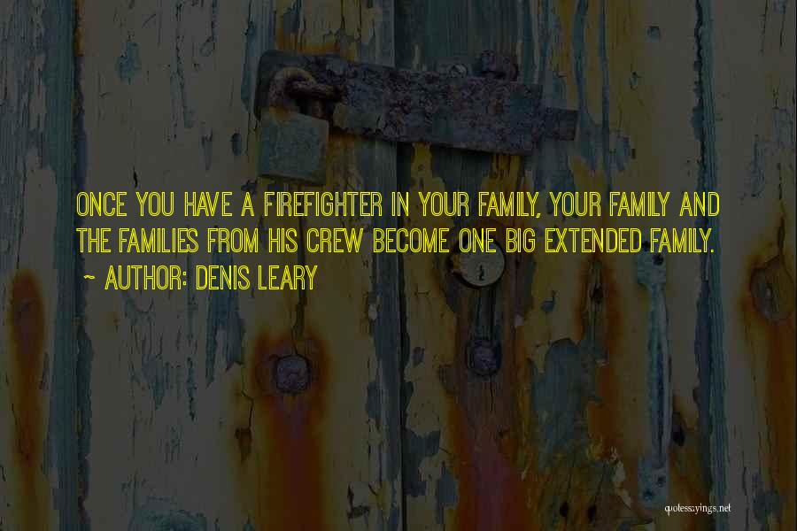 Denis Leary Quotes: Once You Have A Firefighter In Your Family, Your Family And The Families From His Crew Become One Big Extended