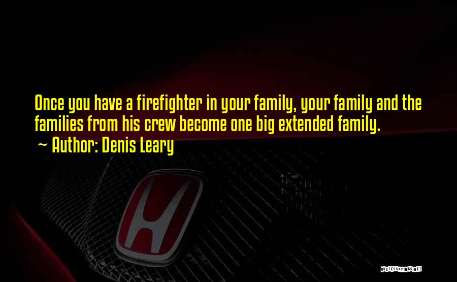 Denis Leary Quotes: Once You Have A Firefighter In Your Family, Your Family And The Families From His Crew Become One Big Extended