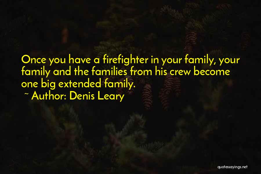 Denis Leary Quotes: Once You Have A Firefighter In Your Family, Your Family And The Families From His Crew Become One Big Extended
