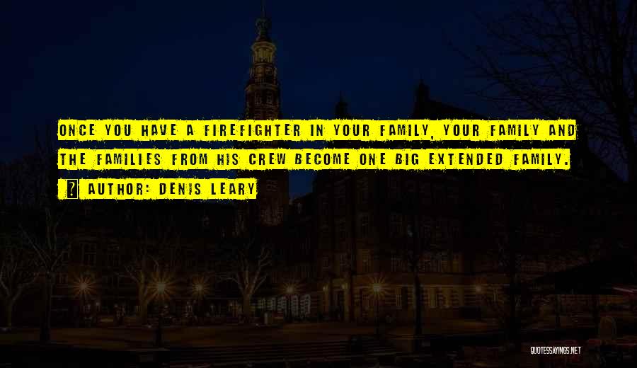 Denis Leary Quotes: Once You Have A Firefighter In Your Family, Your Family And The Families From His Crew Become One Big Extended