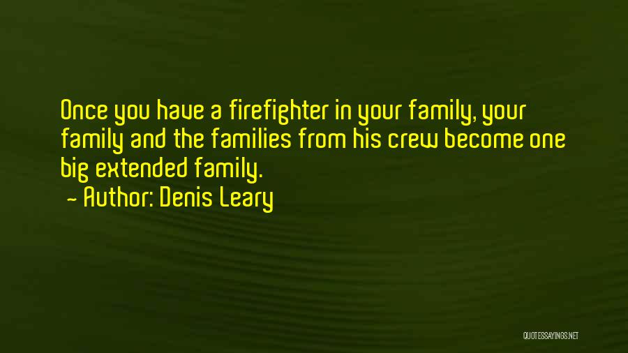 Denis Leary Quotes: Once You Have A Firefighter In Your Family, Your Family And The Families From His Crew Become One Big Extended