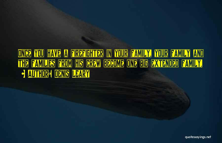 Denis Leary Quotes: Once You Have A Firefighter In Your Family, Your Family And The Families From His Crew Become One Big Extended