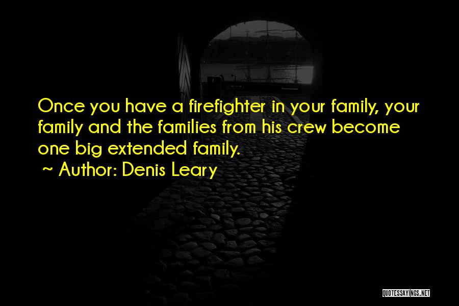 Denis Leary Quotes: Once You Have A Firefighter In Your Family, Your Family And The Families From His Crew Become One Big Extended