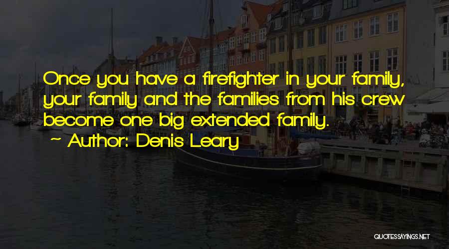 Denis Leary Quotes: Once You Have A Firefighter In Your Family, Your Family And The Families From His Crew Become One Big Extended
