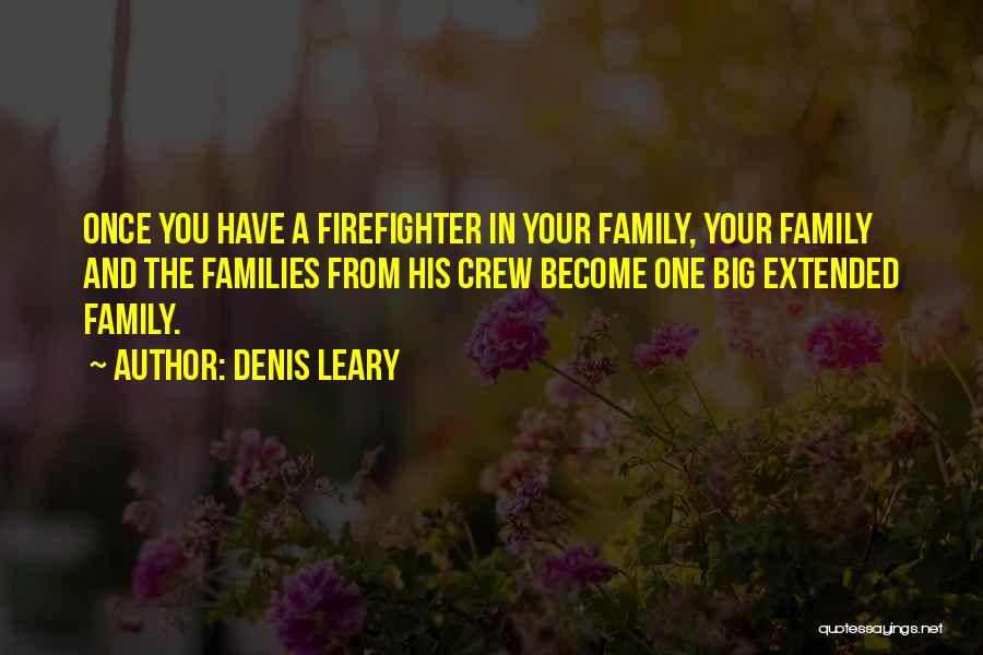 Denis Leary Quotes: Once You Have A Firefighter In Your Family, Your Family And The Families From His Crew Become One Big Extended