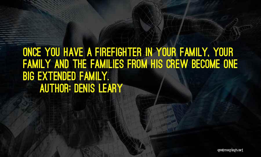 Denis Leary Quotes: Once You Have A Firefighter In Your Family, Your Family And The Families From His Crew Become One Big Extended