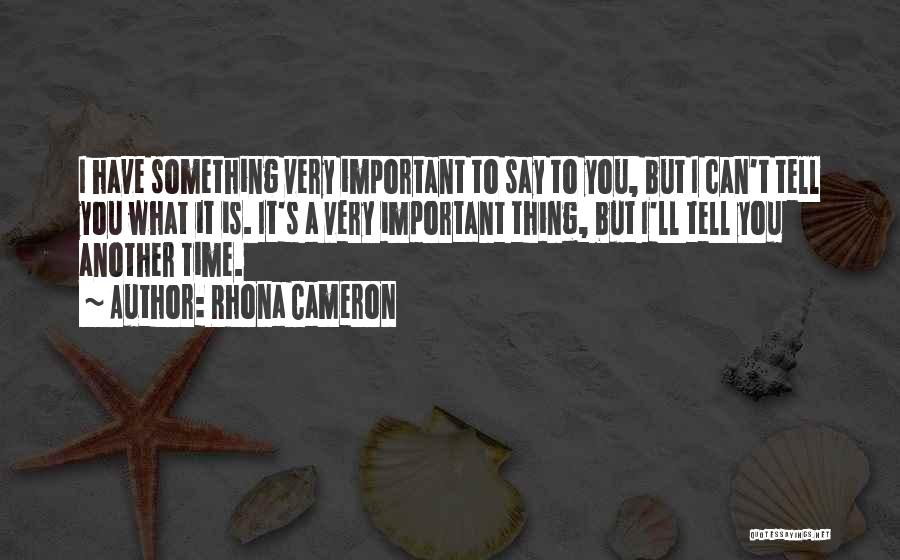 Rhona Cameron Quotes: I Have Something Very Important To Say To You, But I Can't Tell You What It Is. It's A Very