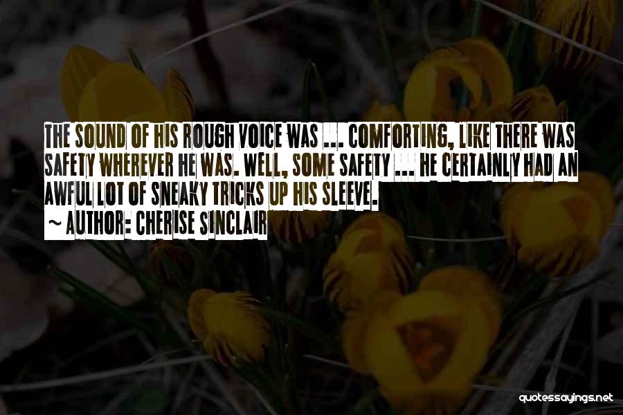Cherise Sinclair Quotes: The Sound Of His Rough Voice Was ... Comforting, Like There Was Safety Wherever He Was. Well, Some Safety ...