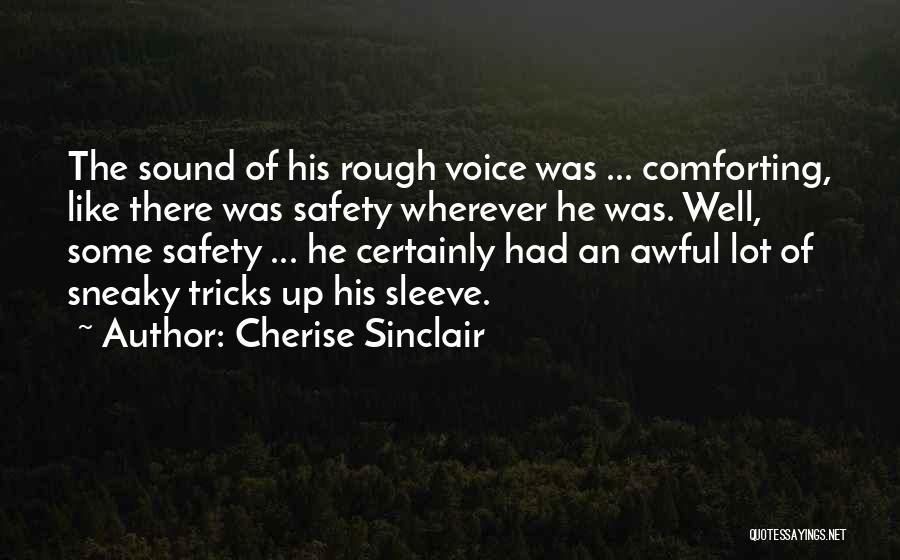 Cherise Sinclair Quotes: The Sound Of His Rough Voice Was ... Comforting, Like There Was Safety Wherever He Was. Well, Some Safety ...