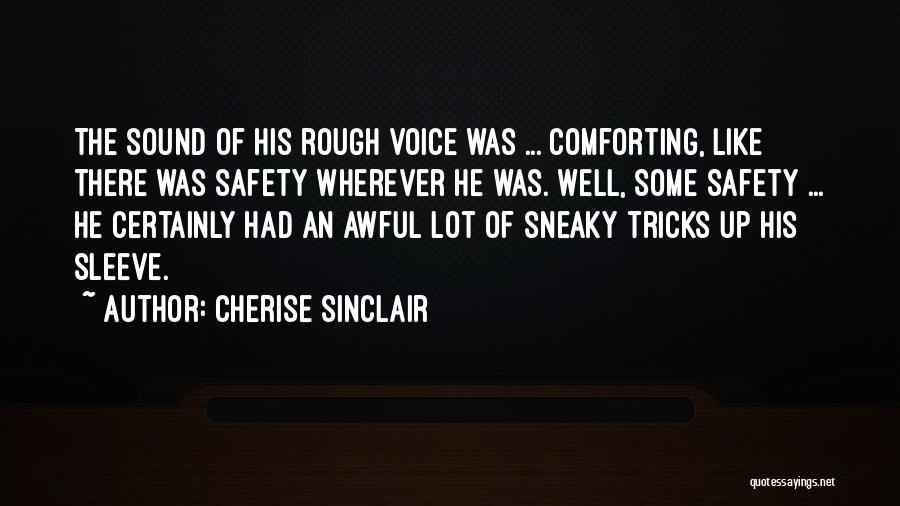 Cherise Sinclair Quotes: The Sound Of His Rough Voice Was ... Comforting, Like There Was Safety Wherever He Was. Well, Some Safety ...