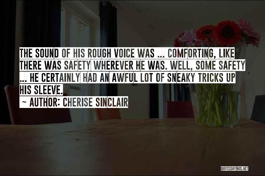 Cherise Sinclair Quotes: The Sound Of His Rough Voice Was ... Comforting, Like There Was Safety Wherever He Was. Well, Some Safety ...