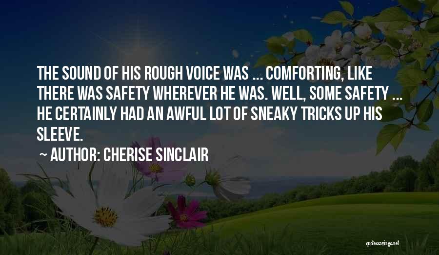 Cherise Sinclair Quotes: The Sound Of His Rough Voice Was ... Comforting, Like There Was Safety Wherever He Was. Well, Some Safety ...