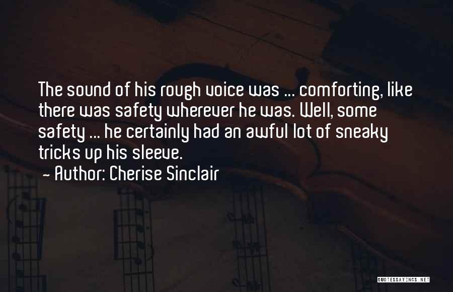 Cherise Sinclair Quotes: The Sound Of His Rough Voice Was ... Comforting, Like There Was Safety Wherever He Was. Well, Some Safety ...