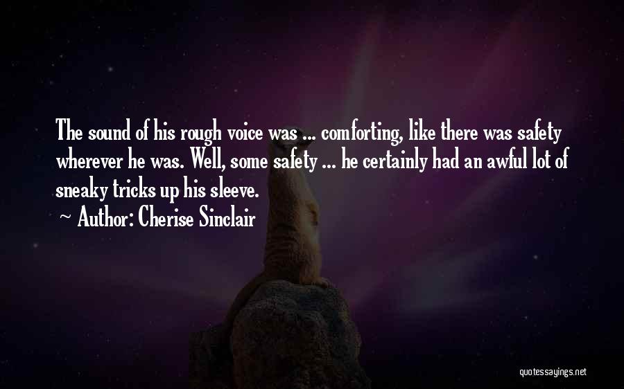 Cherise Sinclair Quotes: The Sound Of His Rough Voice Was ... Comforting, Like There Was Safety Wherever He Was. Well, Some Safety ...