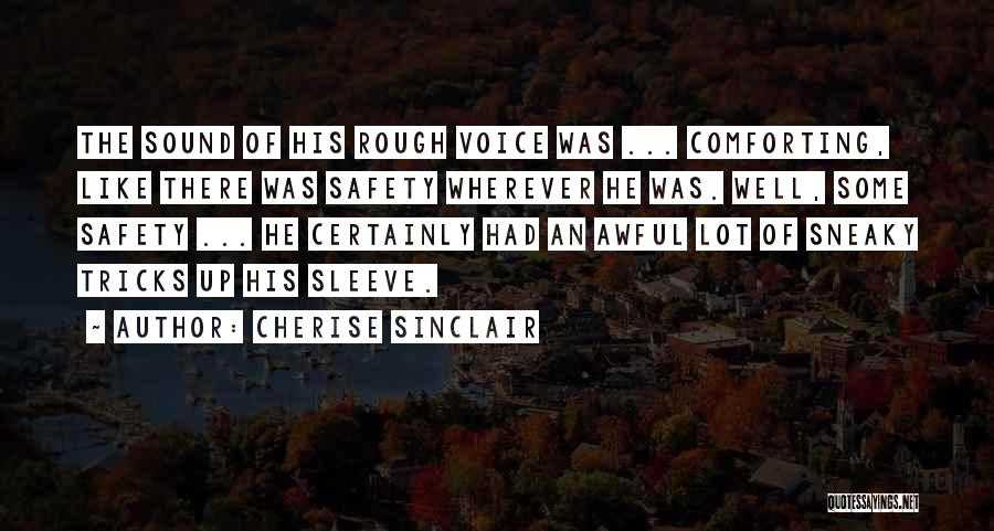Cherise Sinclair Quotes: The Sound Of His Rough Voice Was ... Comforting, Like There Was Safety Wherever He Was. Well, Some Safety ...
