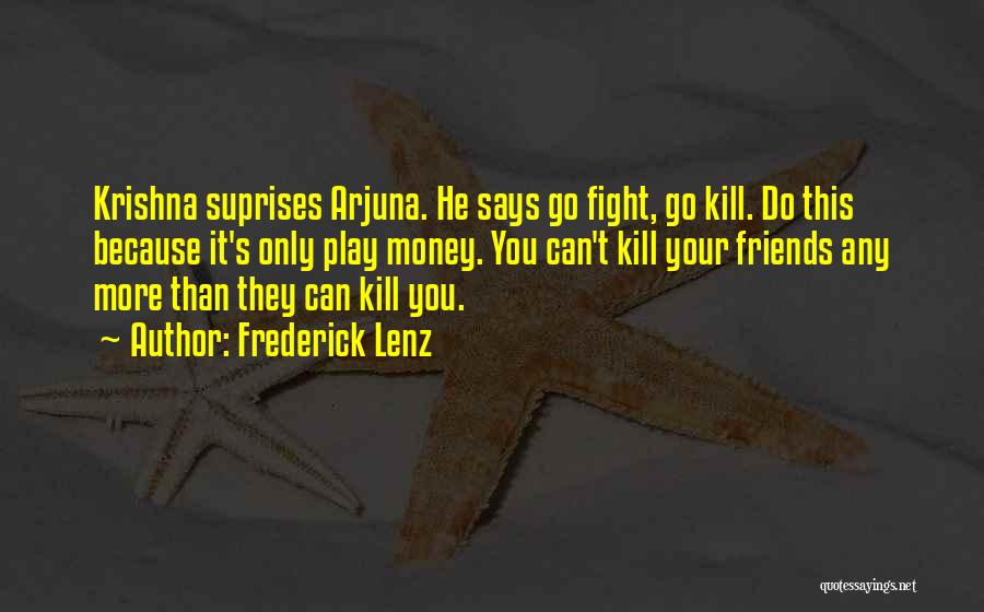 Frederick Lenz Quotes: Krishna Suprises Arjuna. He Says Go Fight, Go Kill. Do This Because It's Only Play Money. You Can't Kill Your