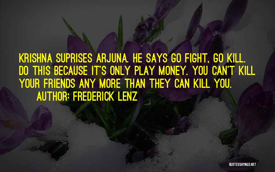 Frederick Lenz Quotes: Krishna Suprises Arjuna. He Says Go Fight, Go Kill. Do This Because It's Only Play Money. You Can't Kill Your