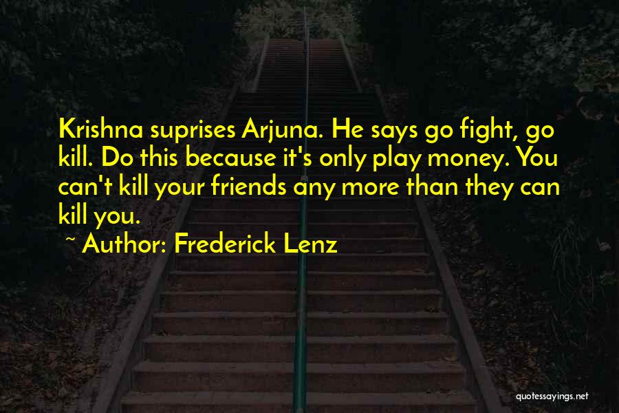 Frederick Lenz Quotes: Krishna Suprises Arjuna. He Says Go Fight, Go Kill. Do This Because It's Only Play Money. You Can't Kill Your