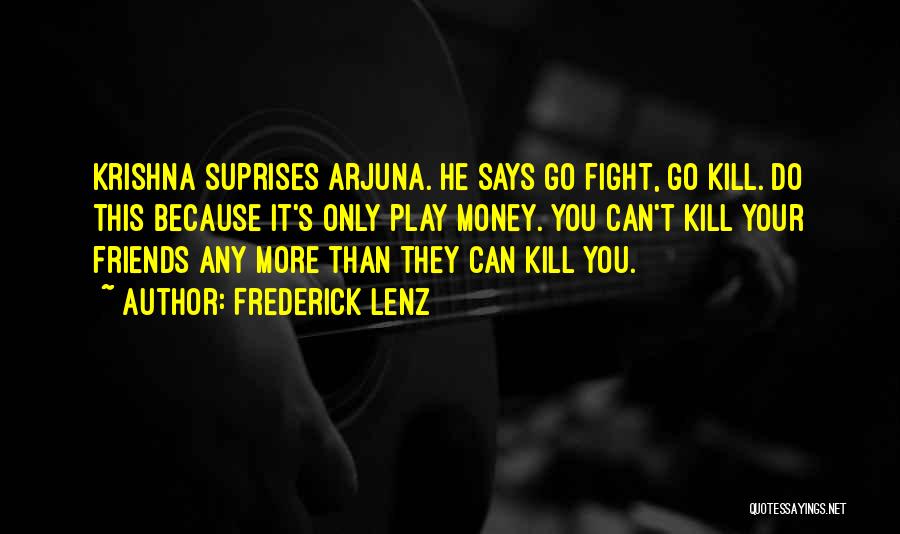 Frederick Lenz Quotes: Krishna Suprises Arjuna. He Says Go Fight, Go Kill. Do This Because It's Only Play Money. You Can't Kill Your