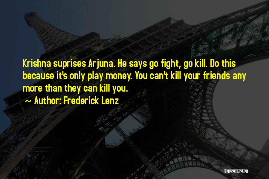 Frederick Lenz Quotes: Krishna Suprises Arjuna. He Says Go Fight, Go Kill. Do This Because It's Only Play Money. You Can't Kill Your