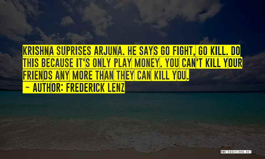 Frederick Lenz Quotes: Krishna Suprises Arjuna. He Says Go Fight, Go Kill. Do This Because It's Only Play Money. You Can't Kill Your