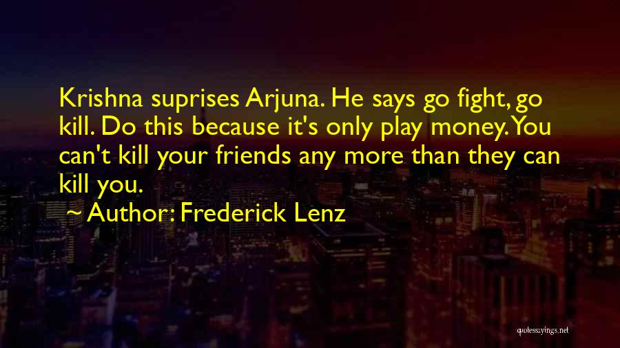 Frederick Lenz Quotes: Krishna Suprises Arjuna. He Says Go Fight, Go Kill. Do This Because It's Only Play Money. You Can't Kill Your