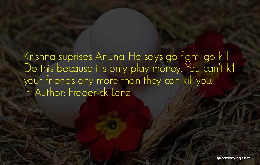 Frederick Lenz Quotes: Krishna Suprises Arjuna. He Says Go Fight, Go Kill. Do This Because It's Only Play Money. You Can't Kill Your