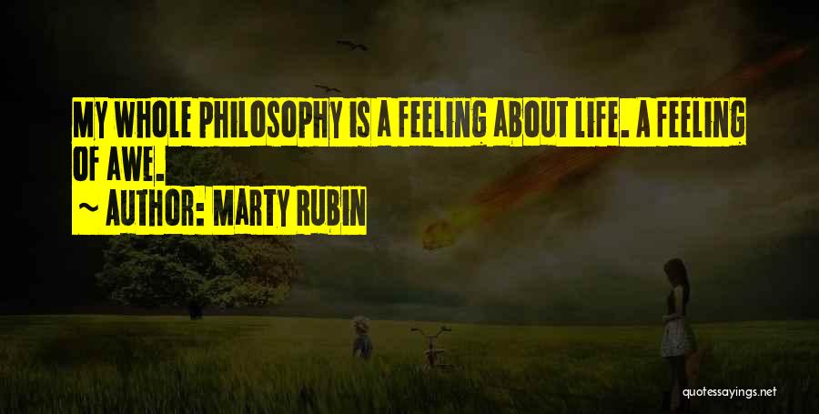 Marty Rubin Quotes: My Whole Philosophy Is A Feeling About Life. A Feeling Of Awe.