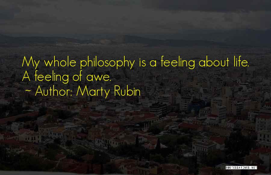 Marty Rubin Quotes: My Whole Philosophy Is A Feeling About Life. A Feeling Of Awe.