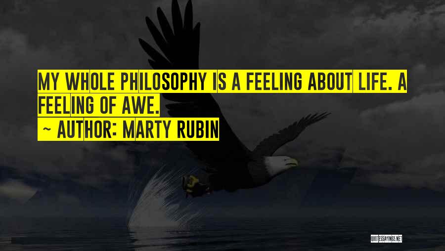 Marty Rubin Quotes: My Whole Philosophy Is A Feeling About Life. A Feeling Of Awe.