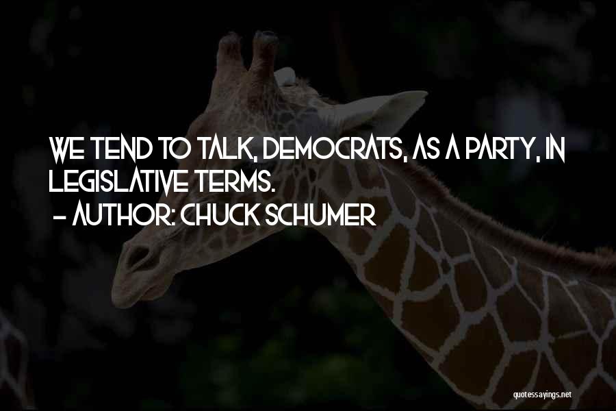 Chuck Schumer Quotes: We Tend To Talk, Democrats, As A Party, In Legislative Terms.