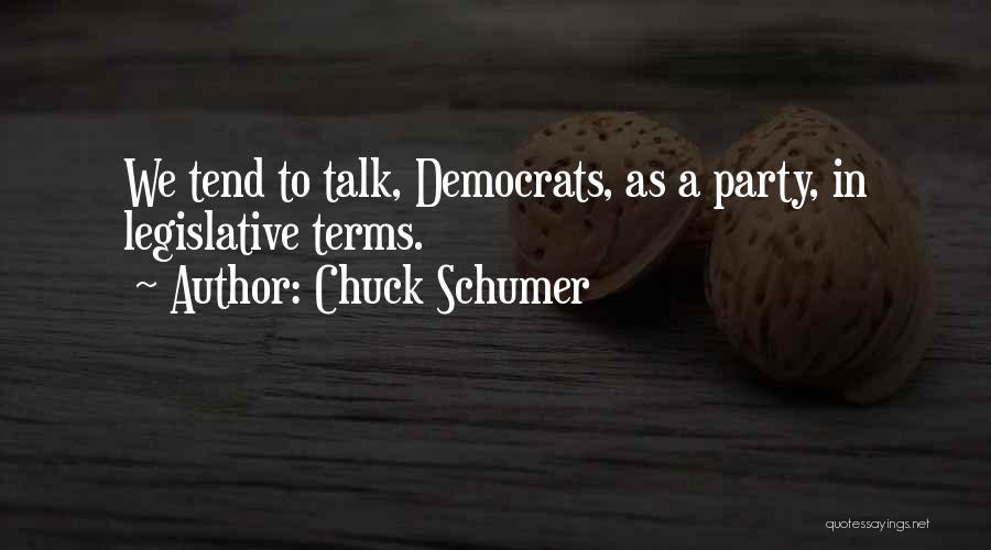 Chuck Schumer Quotes: We Tend To Talk, Democrats, As A Party, In Legislative Terms.