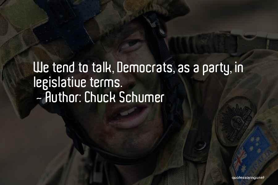 Chuck Schumer Quotes: We Tend To Talk, Democrats, As A Party, In Legislative Terms.
