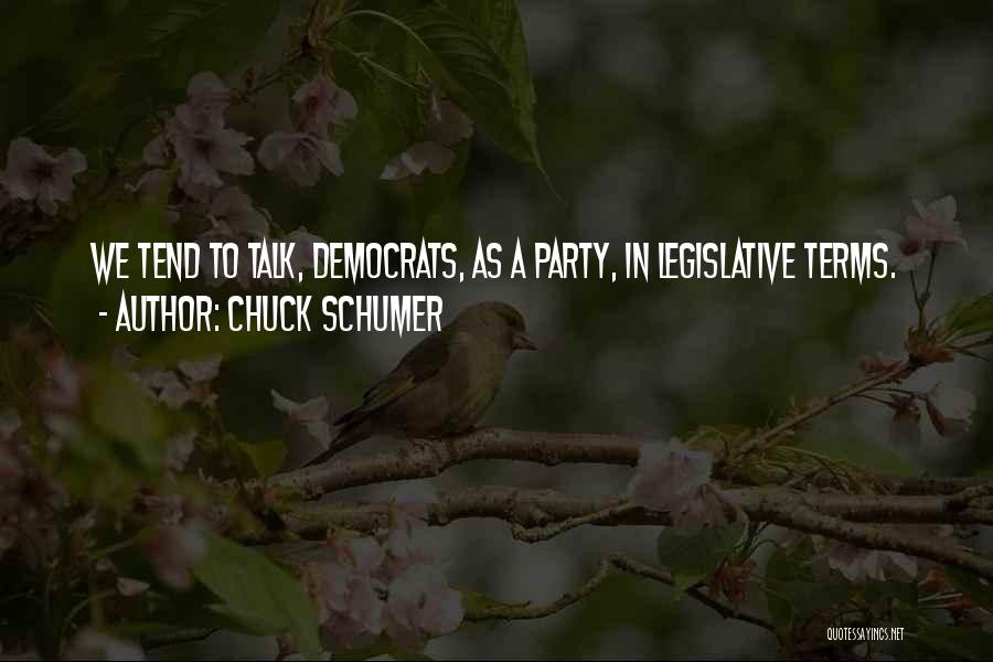 Chuck Schumer Quotes: We Tend To Talk, Democrats, As A Party, In Legislative Terms.