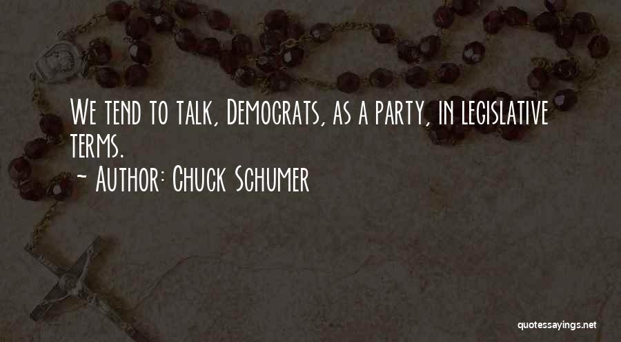 Chuck Schumer Quotes: We Tend To Talk, Democrats, As A Party, In Legislative Terms.