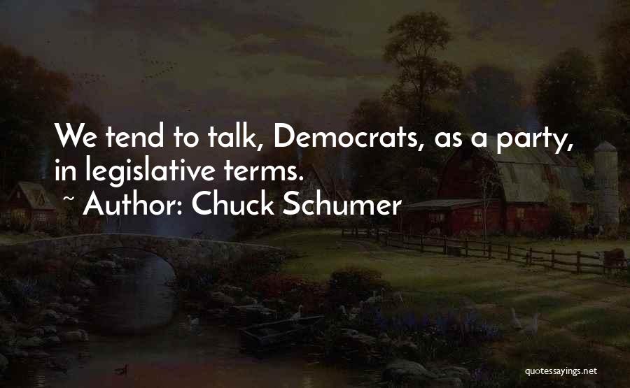 Chuck Schumer Quotes: We Tend To Talk, Democrats, As A Party, In Legislative Terms.