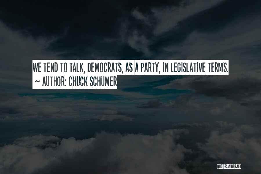 Chuck Schumer Quotes: We Tend To Talk, Democrats, As A Party, In Legislative Terms.