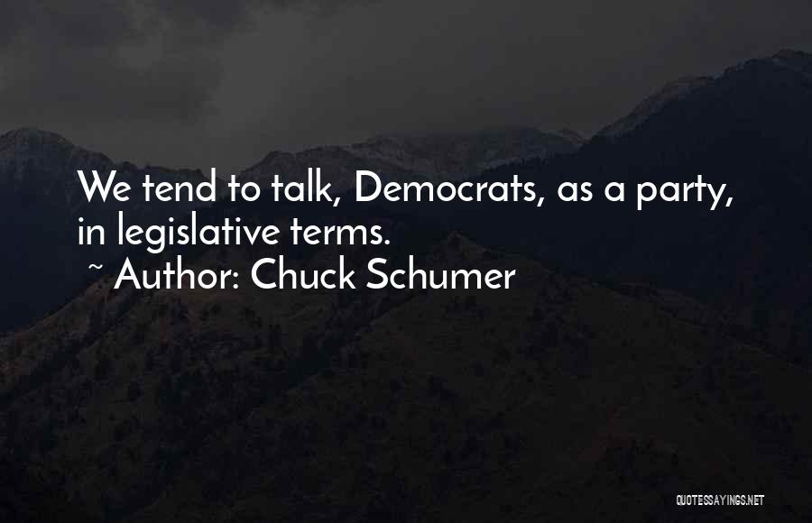 Chuck Schumer Quotes: We Tend To Talk, Democrats, As A Party, In Legislative Terms.
