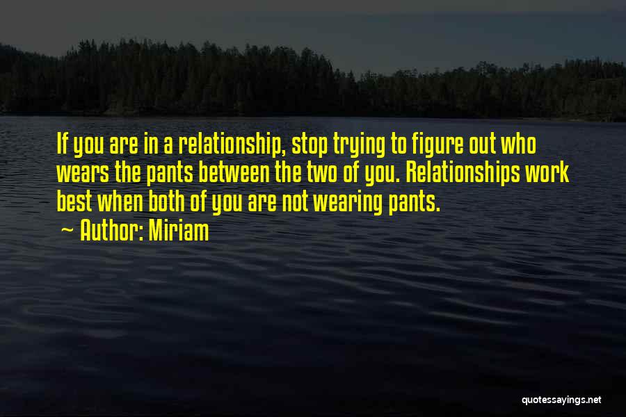 Miriam Quotes: If You Are In A Relationship, Stop Trying To Figure Out Who Wears The Pants Between The Two Of You.