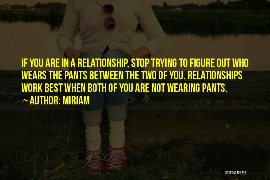 Miriam Quotes: If You Are In A Relationship, Stop Trying To Figure Out Who Wears The Pants Between The Two Of You.