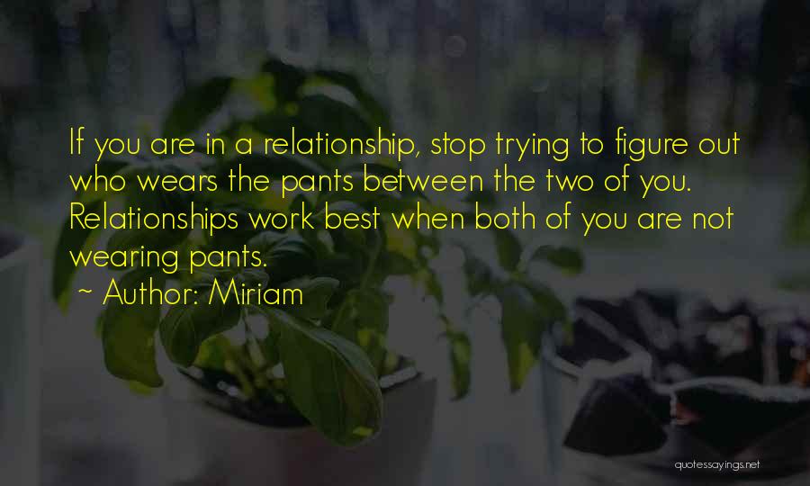 Miriam Quotes: If You Are In A Relationship, Stop Trying To Figure Out Who Wears The Pants Between The Two Of You.