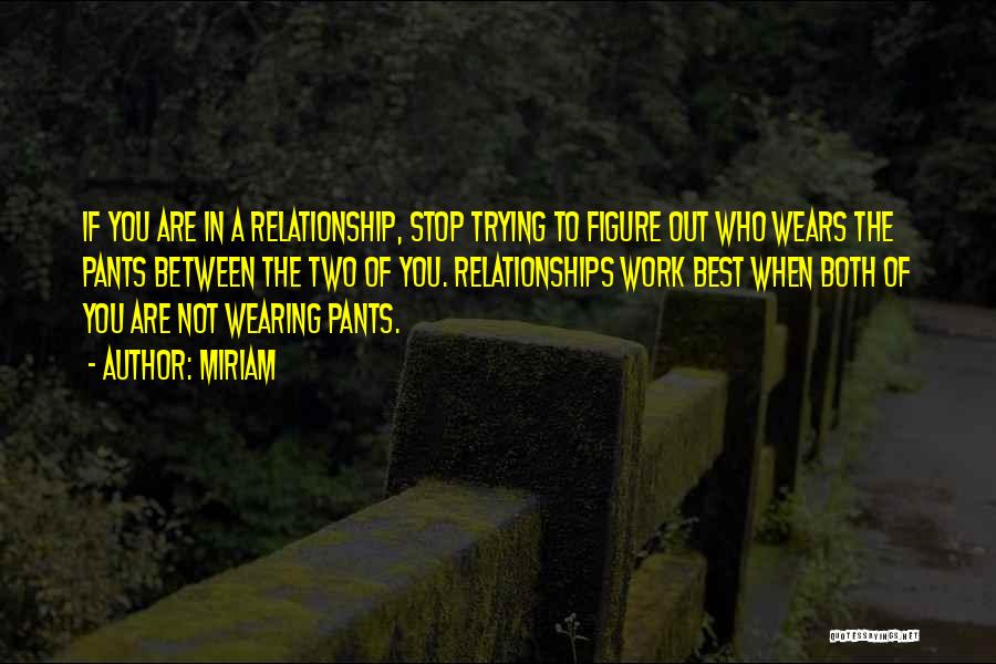 Miriam Quotes: If You Are In A Relationship, Stop Trying To Figure Out Who Wears The Pants Between The Two Of You.