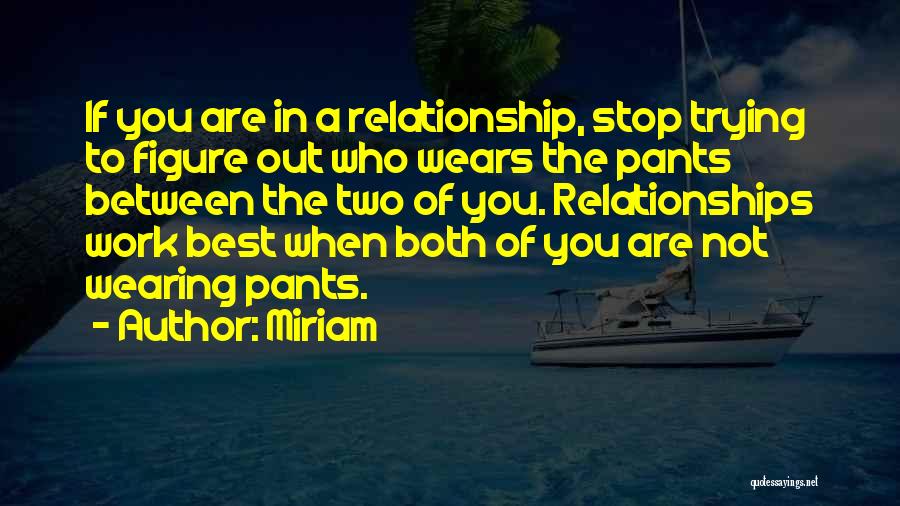 Miriam Quotes: If You Are In A Relationship, Stop Trying To Figure Out Who Wears The Pants Between The Two Of You.