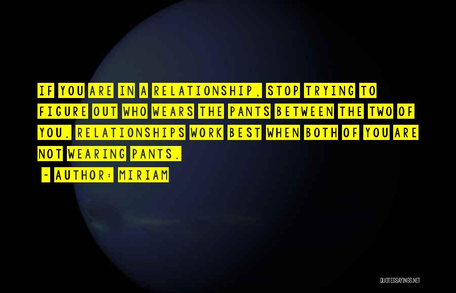 Miriam Quotes: If You Are In A Relationship, Stop Trying To Figure Out Who Wears The Pants Between The Two Of You.