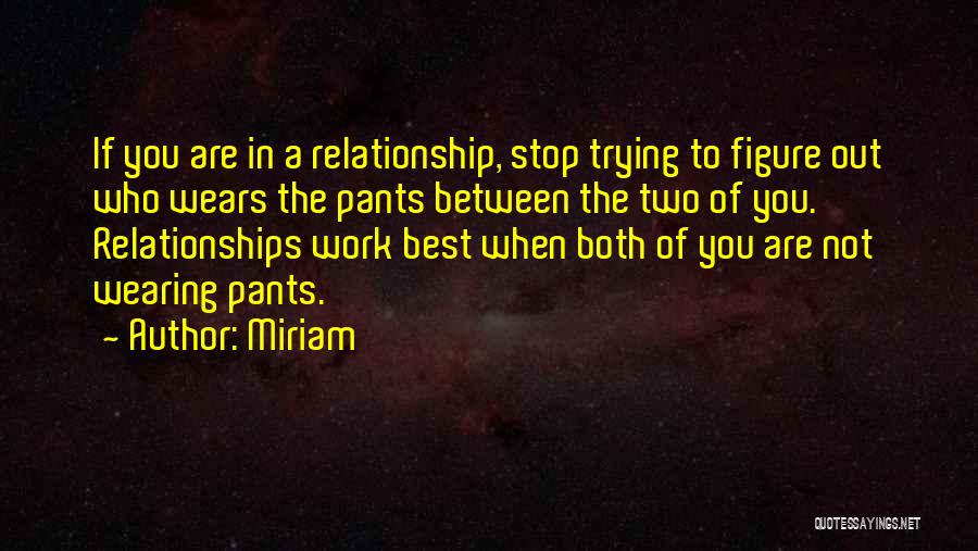 Miriam Quotes: If You Are In A Relationship, Stop Trying To Figure Out Who Wears The Pants Between The Two Of You.