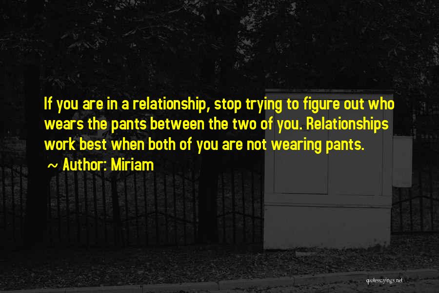 Miriam Quotes: If You Are In A Relationship, Stop Trying To Figure Out Who Wears The Pants Between The Two Of You.