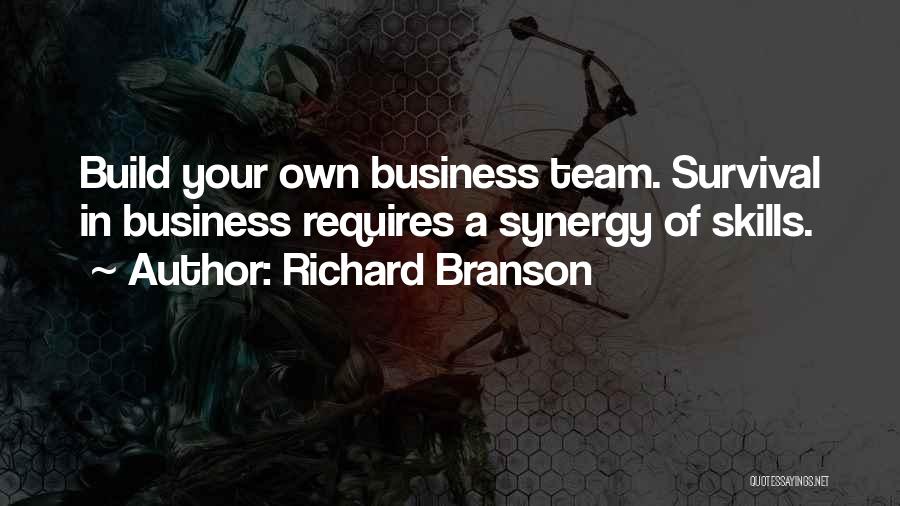 Richard Branson Quotes: Build Your Own Business Team. Survival In Business Requires A Synergy Of Skills.