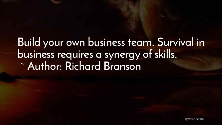 Richard Branson Quotes: Build Your Own Business Team. Survival In Business Requires A Synergy Of Skills.