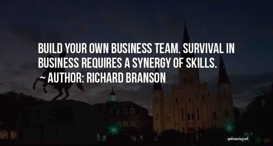 Richard Branson Quotes: Build Your Own Business Team. Survival In Business Requires A Synergy Of Skills.
